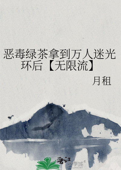 恶毒绿茶拿到万人迷光环后【无限流】