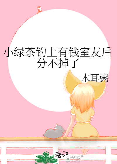 小绿茶钓上有钱室友后分不掉了