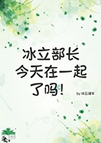 冰立部长今天在一起了吗免费
